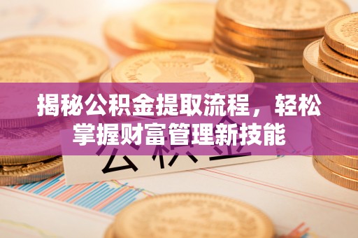 石台揭秘公积金提取流程，轻松掌握财富管理新技能