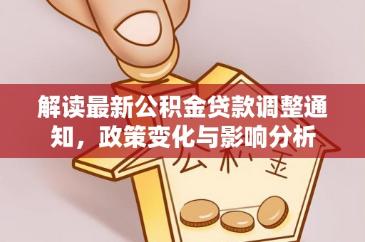 石台解读最新公积金贷款调整通知，政策变化与影响分析