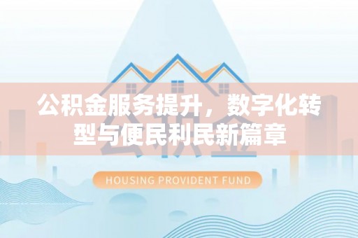 石台公积金服务提升，数字化转型与便民利民新篇章