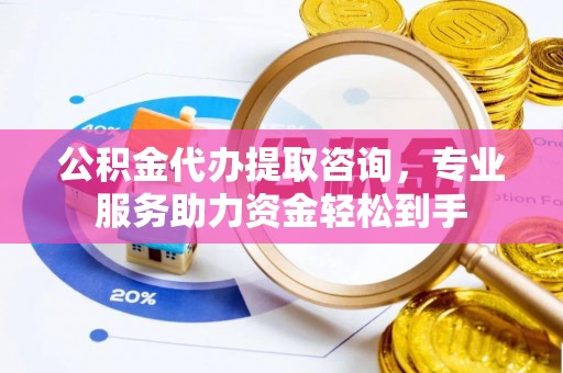 石台公积金代办提取咨询，专业服务助力资金轻松到手