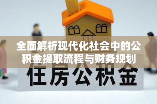 石台全面解析现代化社会中的公积金提取流程与财务规划