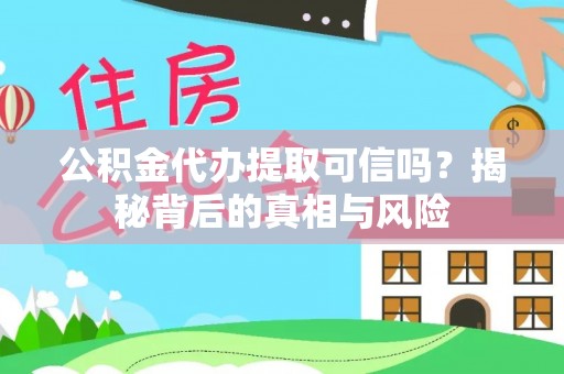 石台公积金代办提取可信吗？揭秘背后的真相与风险