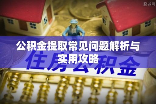 石台公积金提取常见问题解析与实用攻略