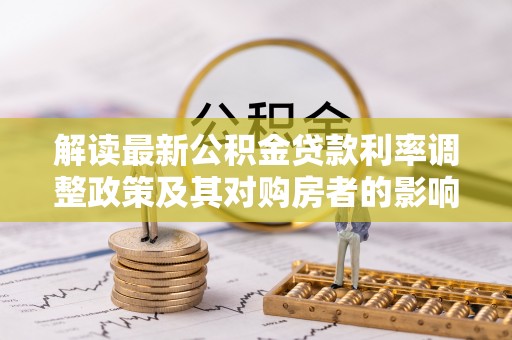 石台解读最新公积金贷款利率调整政策及其对购房者的影响