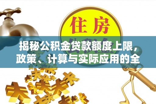 石台揭秘公积金贷款额度上限，政策、计算与实际应用的全面解析