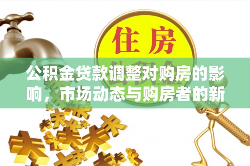 石台公积金贷款调整对购房的影响，市场动态与购房者的新选择