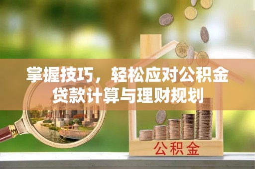 石台掌握技巧，轻松应对公积金贷款计算与理财规划