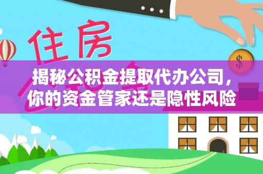 石台揭秘公积金提取代办公司，你的资金管家还是隐性风险？