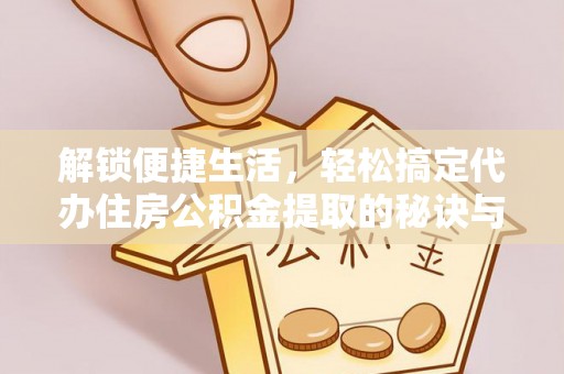 石台解锁便捷生活，轻松搞定代办住房公积金提取的秘诀与技巧