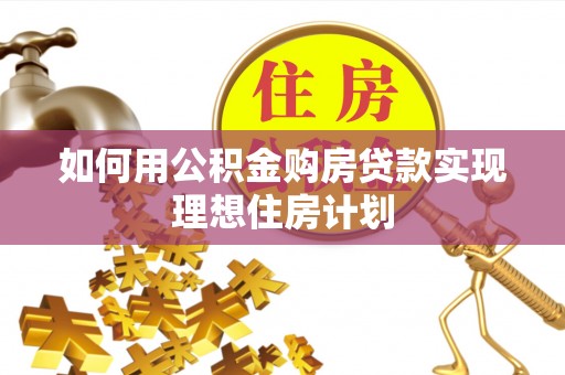 石台如何用公积金购房贷款实现理想住房计划