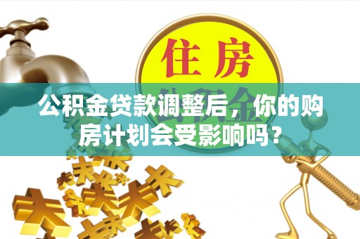 石台公积金贷款调整后，你的购房计划会受影响吗？