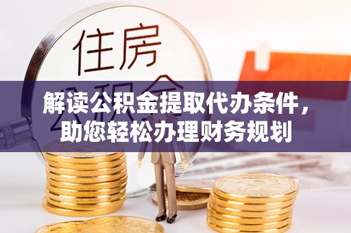 石台解读公积金提取代办条件，助您轻松办理财务规划