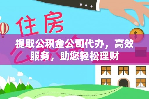 石台提取公积金公司代办，高效服务，助您轻松理财