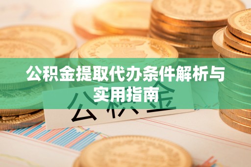 石台公积金提取代办条件解析与实用指南