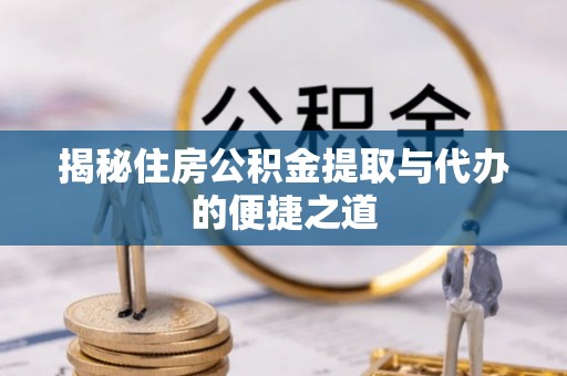 石台揭秘住房公积金提取与代办的便捷之道