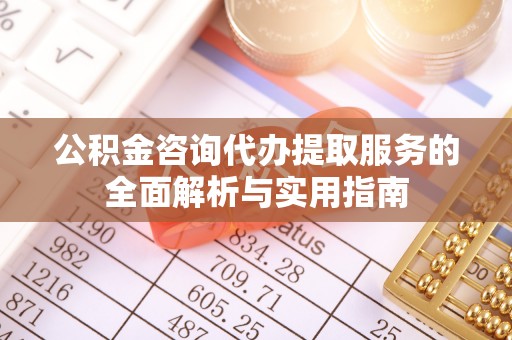 石台公积金咨询代办提取服务的全面解析与实用指南