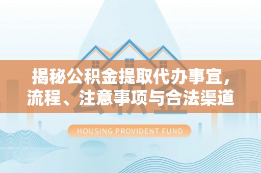 石台揭秘公积金提取代办事宜，流程、注意事项与合法渠道