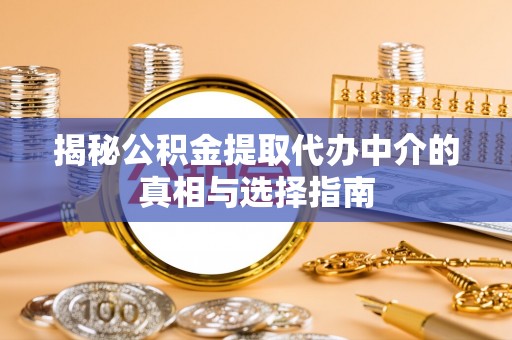 石台揭秘公积金提取代办中介的真相与选择指南
