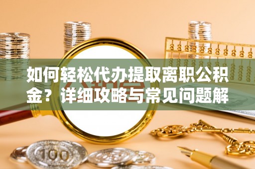 石台如何轻松代办提取离职公积金？详细攻略与常见问题解析