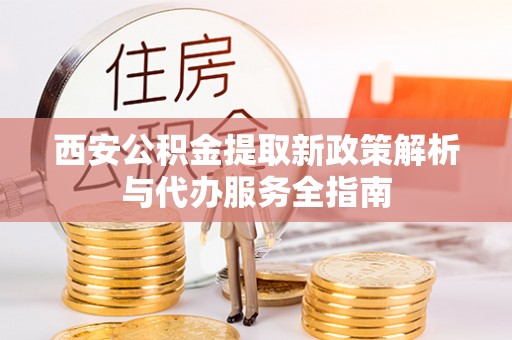 石台西安公积金提取新政策解析与代办服务全指南