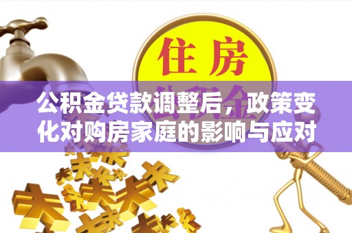 石台公积金贷款调整后，政策变化对购房家庭的影响与应对策略