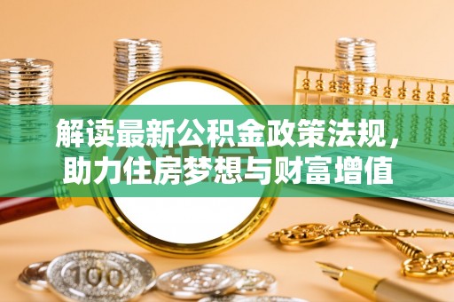 石台解读最新公积金政策法规，助力住房梦想与财富增值