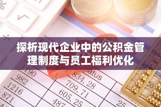 石台探析现代企业中的公积金管理制度与员工福利优化