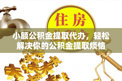 石台小额公积金提取代办，轻松解决你的公积金提取烦恼