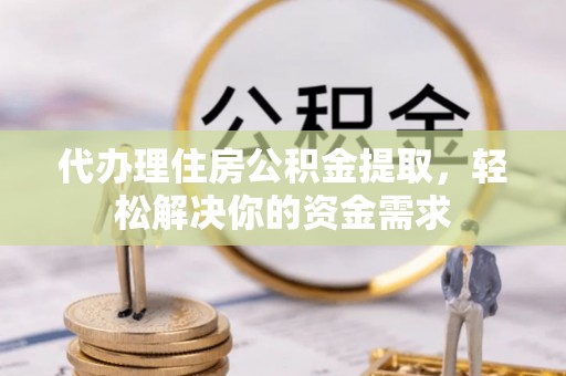 石台代办理住房公积金提取，轻松解决你的资金需求