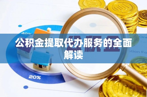 石台公积金提取代办服务的全面解读