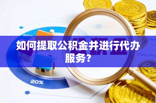 石台如何提取公积金并进行代办服务？