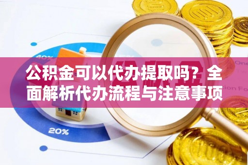 石台公积金可以代办提取吗？全面解析代办流程与注意事项
