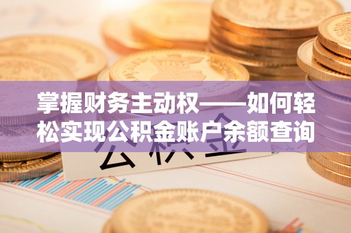 石台掌握财务主动权——如何轻松实现公积金账户余额查询